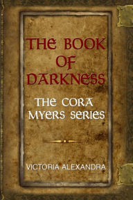 Title: The Book of Darkness: The Cora Myers Series, Author: Victoria Alexandra