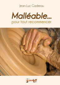 Title: Malléable... pour tout recommencer, Author: Jean-Luc Gadreau