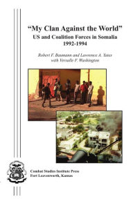 Title: My Clan Against the World: US and Coalition Forces in Somalia 1992-1994, Author: Robert Baumann