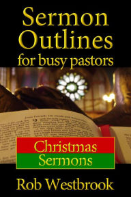 Title: Sermon Outlines for Busy Pastors: Christmas Sermons, Author: Rob Westbrook