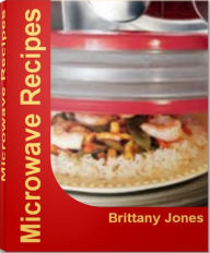 Title: Microwave Recipes: Over 30 Delicious and Best-Selling Convection Microwave Recipes, Easy Microwave Recipes, Microwave Dessert Recipes, Microwave Cake Recipes, Author: Brittany Jones