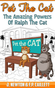 Title: Pet The Cat: The Amazing Powers of Ralph The Cat, Author: F.P. Caillet