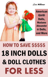 Title: How to Save on 18 Inch Dolls Like American Girl: How to Save Money on Dolls, Doll Clothes, and Accessories, Author: Lisa Milliner