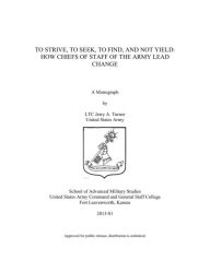 Title: TO STRIVE, TO SEEK, TO FIND, AND NOT YIELD: HOW CHIEFS OF STAFF OF THE ARMY LEAD CHANGE, Author: Jerry Turner