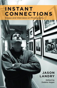 Title: Instant Connections: Essays and Interviews on Photography, Author: Jason Landry