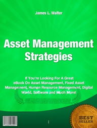 Title: Asset Management Strategies-If You’re Looking For A Great eBook On Asset Management, Fixed Asset Management, Human Resource Management, Digital World, Software and Much More!, Author: James L. Walter