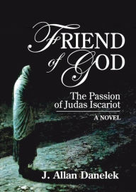 Title: Friend of God: The Passion of Judas Iscariot, Author: J. Allan Danelek