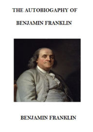 Title: The Autobiography of Benjamin Franklin (Annotated), Author: Benjamin Franklin