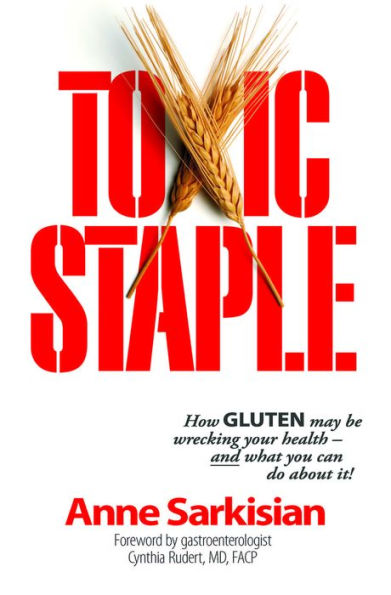 Toxic Staple, How GLUTEN may be wrecking your health--and what you can do about it!