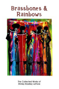 Title: Brassbones & Rainbows, The Collected Works of Shirley Bradley LeFlore, Author: Shirley Bradley LeFlore