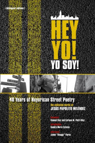 Title: HEY YO ! YO SOY! 40 YEARS OF NUYORICAN STREET POETRY, A BILINGUAL EDITION, Author: Jesus Papoleto Melendez