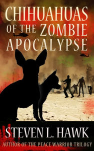 Title: Chihuahuas of the Zombie Apocalypse, Author: Steven L. Hawk