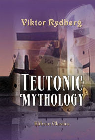 Title: Teutonic Mythology. Authorized translation from the Swedish, by Rasmus B. Anderson., Author: Viktor Rydberg