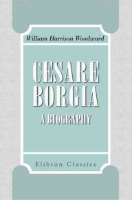 Title: Cesare Borgia. A Biography., Author: William Woodward