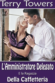 Title: L'Amministratore Delegato E la Ragazza della Caffetteria, Author: Terry Towers