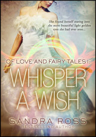 Title: Whisper A Wish: Of Love And Fairy Tales 1, Author: Sandra Ross