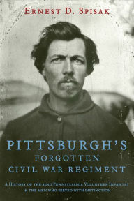 Title: Pittsburgh's Forgotten Civil War Regiment: A History of the 62nd Pennsylvania Volunteer Infantry, Author: Ernest D. Spisak