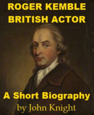 Title: Roger Kemble, British Actor - A Short Biography, Author: John Knight