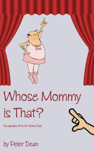 Title: Whose Mommy Is That? Escapades of an At-Home Dad, Author: Peter Dean