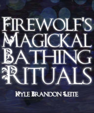 Title: Firewolf's Magickal Bathing Rituals, Author: Kyle Brandon Leite