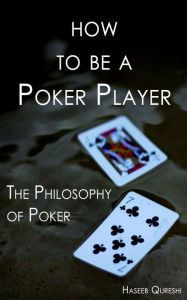 Title: How to Be a Poker Player: The Philosophy of Poker, Author: Haseeb Qureshi