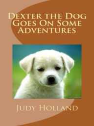 Title: Dexter the Dog Goes On Some Adventures, Author: Judy Holland