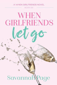 Title: When Girlfriends Let Go (When Girlfriends Series #6), Author: Savannah Page