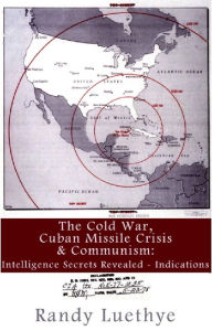 Title: The Cold War, Cuban Missile Crisis & Communism: Intelligence Secrets Revealed - Indications, Author: Randy Luethye