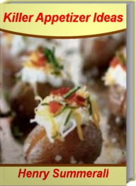 Title: Killer Appetizer Ideas: Sweet, Savory, Simple Easy Appetizer, Appetizer Recipes, Party Appetizers and More, Author: Henry Summerall