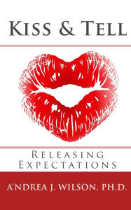 Title: Kiss & Tell: Releasing Expectations, Author: A'ndrea Wilson Ph.D.