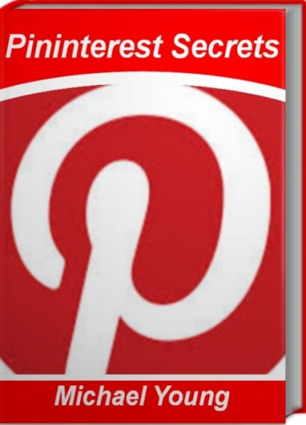 Pininterest Secrets: What You must Know About Pinterest Marketing, Pininterest for Dummies and More