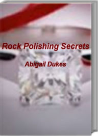 Title: Rock Polishing Secrets: The Ultimate Guide To Rock Polishing, Rock Polishing Kit, Rock Polishing Grit, Rock Polishing Supplies, Author: Abigail Dukes