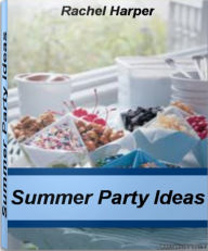 Title: Summer Party Ideas: The Ultimate Guide for Summer Party Food, Summer Party Supplies, Author: Rachel Harper