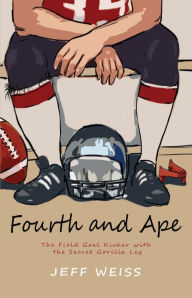 Title: Fourth and Ape, The Field Goal Kicker with the Secret Gorilla Leg, Author: Jeff Weiss
