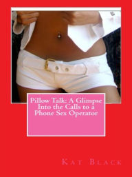 Title: Pillow Talk: A Glimpse Into the Calls to a Phone Sex Operator, Author: Kat Black