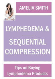 Title: Lymphedema and Sequential Compression: Tips on Buying Lymphedema Products, Author: Amelia Smith