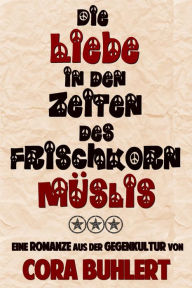 Title: Die Liebe in den Zeiten des Frischkornmüslis, Author: Cora Buhlert