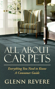 Title: All About Carpets: Everything You Need To Know A Consumers Guide, Author: Glenn Revere