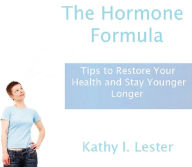 Title: The Hormone Formula Tips to Restore Your Health and Stay Younger Longer, Author: Kathy Lester
