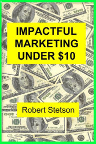 Title: IMPACTFUL MARKETING UNDER $10, Author: Robert Stetson