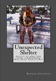 Title: UNEXPECTED SHELTER: Against all odds Life, Love, and Happiness Will Truly Find Its Way, Author: Brooke Crissman
