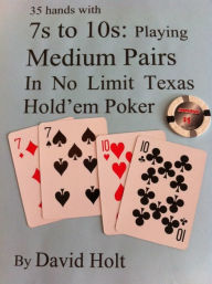 Title: 35 Hands with 7s to10s: Playing Medium Pairs in No Limit Texas Hold'em Poker, Author: David Holt
