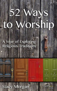 Title: 52 Ways to Worship: A Year of Exploring Religious Traditions, Author: Stacy Morgan