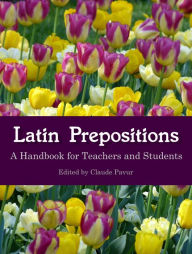 Title: Latin Prepositions: A Handbook for Teachers and Students, Author: Claude Pavur