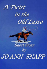 Title: A Twist in the Old Lasso (Short Story), Author: Jo Ann Snapp