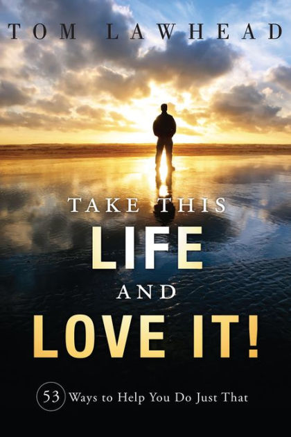 Take This Life and Love It!: 53 Ways to Help You Do Just That by Tom ...