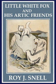 Title: Little White Fox and His Artic Friends, Author: Roy J. Snell