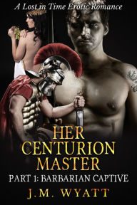 Title: Her Centurion Master Part 1: Barbarian Captive, Author: J.M. Wyatt