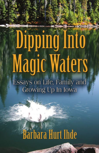 DIPPING INTO MAGIC WATERS: Essays on Life, Family & Growing Up in Iowa