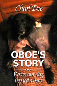 Title: Oboe's Story:When Our Dog Needed a Hero, Author: Charl Dee